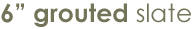 MATCRETE� 6" Grouted Slate Tile is made up of a series of 6" cut-slate tiles laid in a stacked bond pattern.